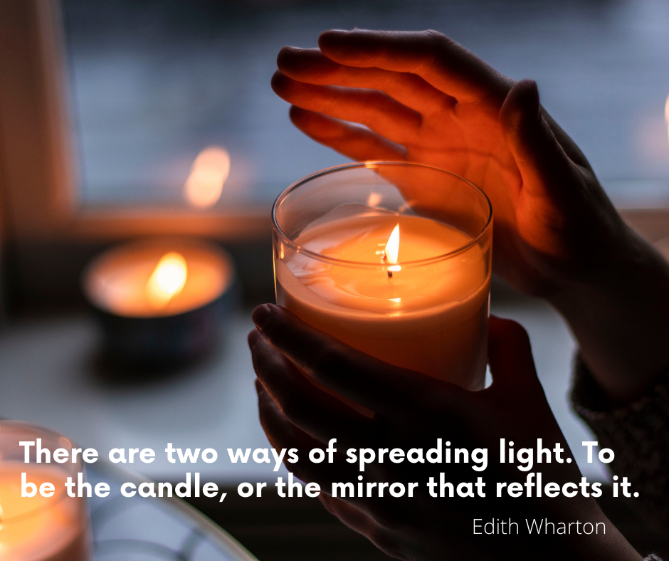 There are two ways of spreading light. To be the candle, or the mirror that reflects it.